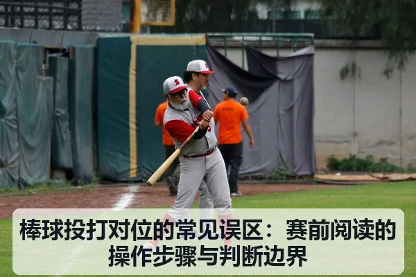 棒球投打对位的常见误区：赛前阅读的操作步骤与判断边界